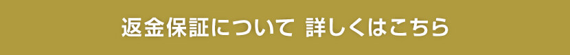 返金保証について 詳しくはこちら
