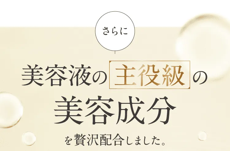 美容液の主役級の美容成分を贅沢配合しました。