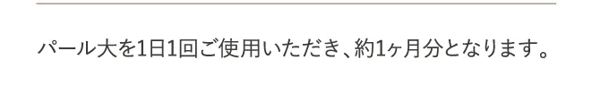 パール大を1日1回ご使用いただき、約1ヶ月分となります。