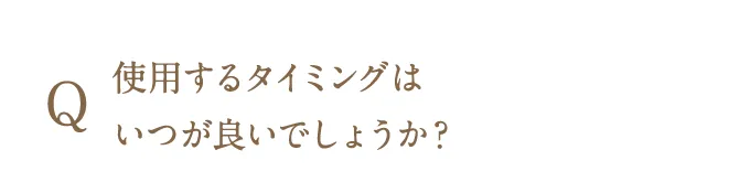 使用するタイミングはいつが良いでしょうか？