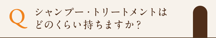 シャンプー・トリートメントはどのくらい持ちますか？