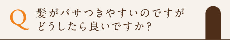 髪がパサつきやすいのですがどうしたら良いですか？