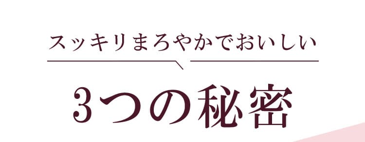 スッキリまろやかでおいしい3つの秘密