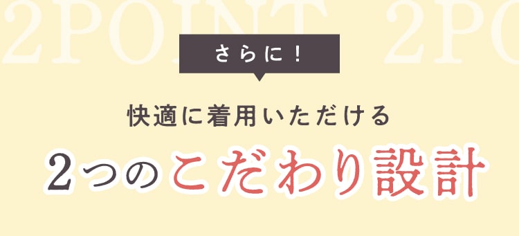 さらに！快適に着用いただける2つのこだわり設計