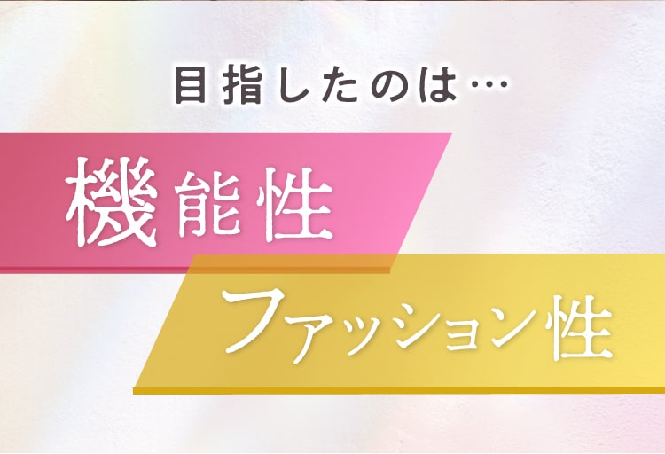 目指したのは機能性とファッション性