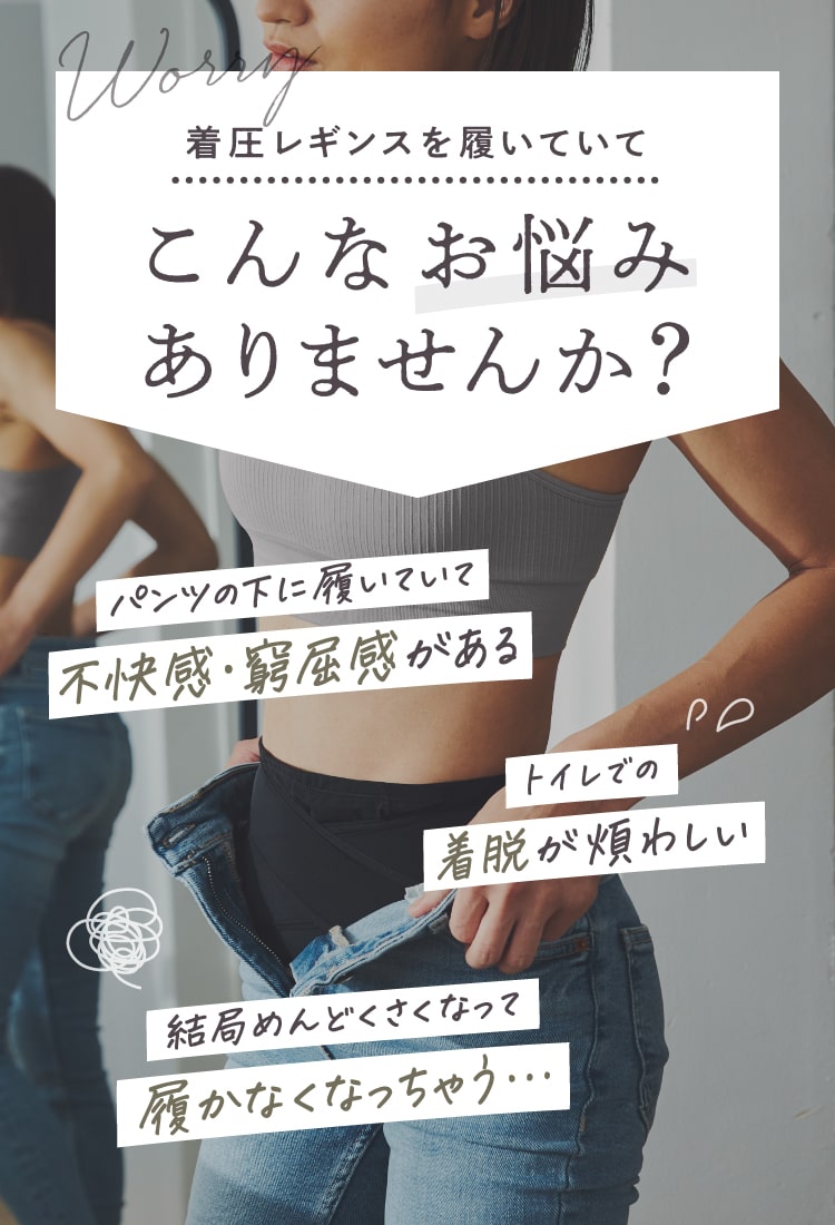 こんなお悩みありませんか？「不快感・窮屈感がある」「着脱が煩わしい」「結局めんどくさくなって履かなくなっちゃう」