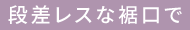 段差レスな裾口で