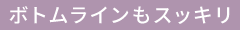 ボトムラインもスッキリ