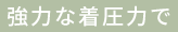 強力な着圧力で