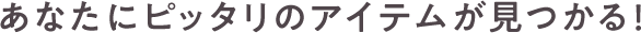 あなたにピッタリのアイテムが見つかる！