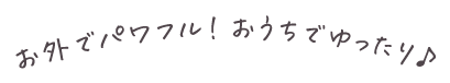 お外でパワフル！おうちでゆったり