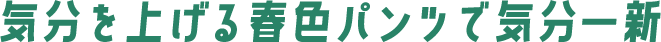 気分を上げる春色パンツで気分一新
