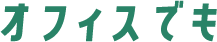 オフィスでも