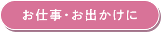 お仕事・お出かけに