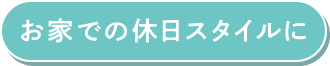 お家での休日スタイルに