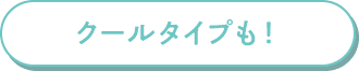 クールタイプも!