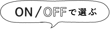 ON/OFFで選ぶ