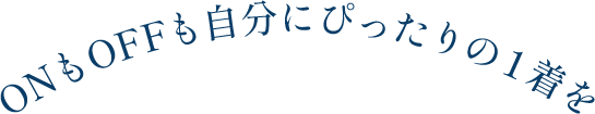 ONもOFFも自分にぴったりの１着を