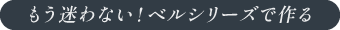 もう迷わない!ベルシリーズで作る