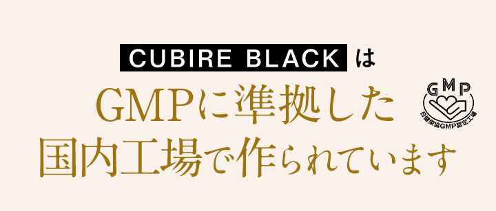 CUBIRE BLACKはGMPに準拠した国内工場で作られています