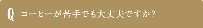 コーヒーが苦手でも大丈夫ですか？