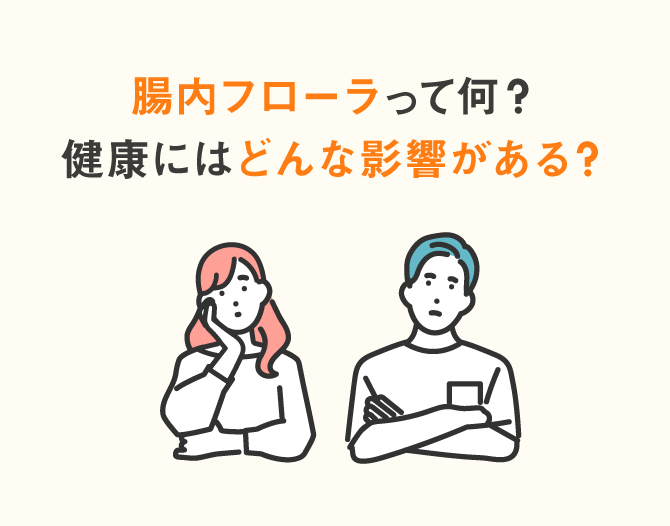 腸内フローラ（腸内細菌叢）とは？種類や向き合い方をわかりやすく解説
