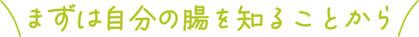 まずは自分の腸を知ることから