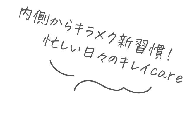 内側からキラメク新習慣!忙しい日々のキレイcare