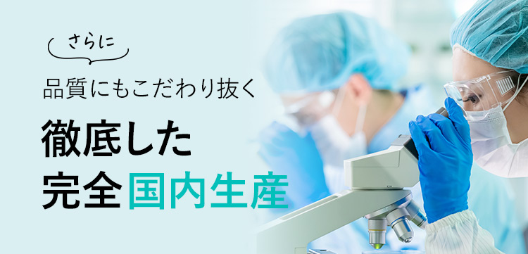 さらに 品質にもこだわり抜く 徹底した完全国内生産