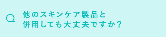 Q 他のスキンケア製品と併用しても大丈夫ですか？