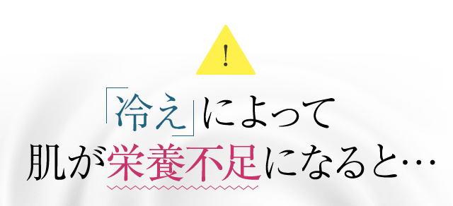 冷えによって肌が栄養不足になると…