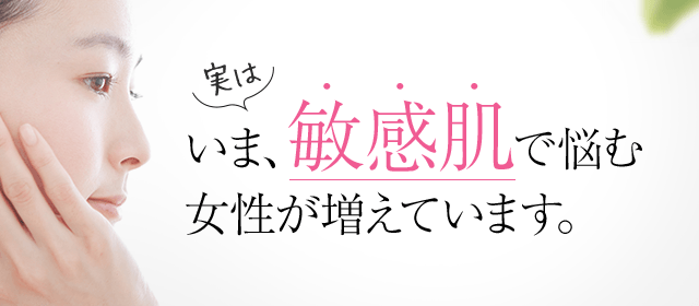 実はいま、敏感肌で悩む女性が増えています。