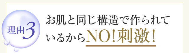 お肌と同じ構造で作られているからNO!刺激！
