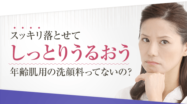 スッキリ落とせてしっとりうるおう年齢肌用の洗顔料ってないの？