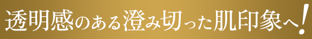 透明感のある澄み切った肌印象へ