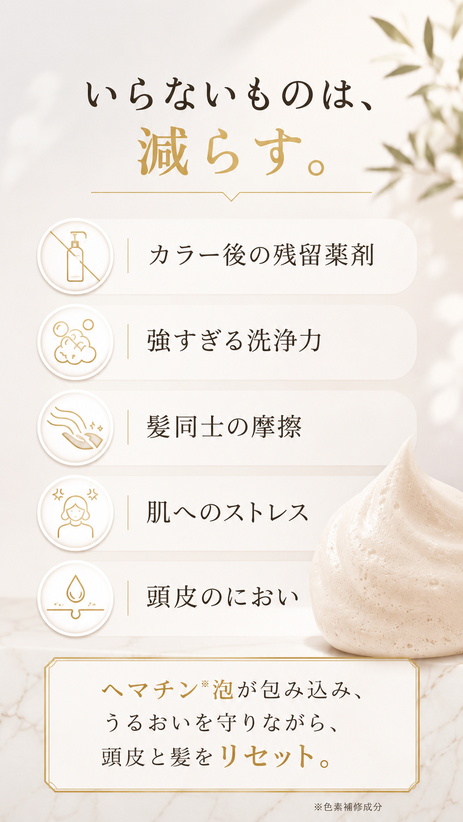 いらないものは、減らす。カラー後の残留薬剤・強すぎる洗浄力・髪同士の摩擦・肌へのストレス・頭皮のにおい