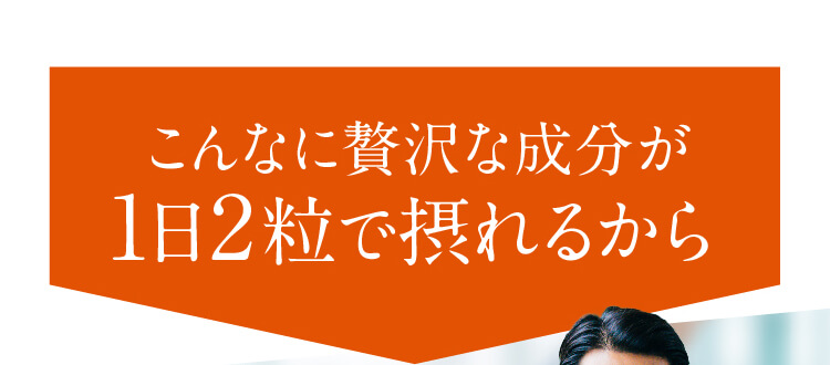 こんなに贅沢な成分が1日2粒で摂れるから
