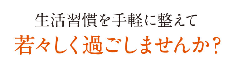 生活習慣を手軽に整えて若々しく過ごしませんか？