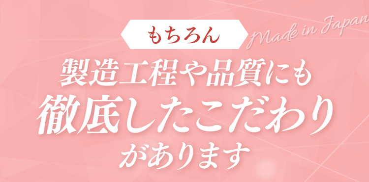 もちろん製造工程や品質にも徹底したこだわりがあります