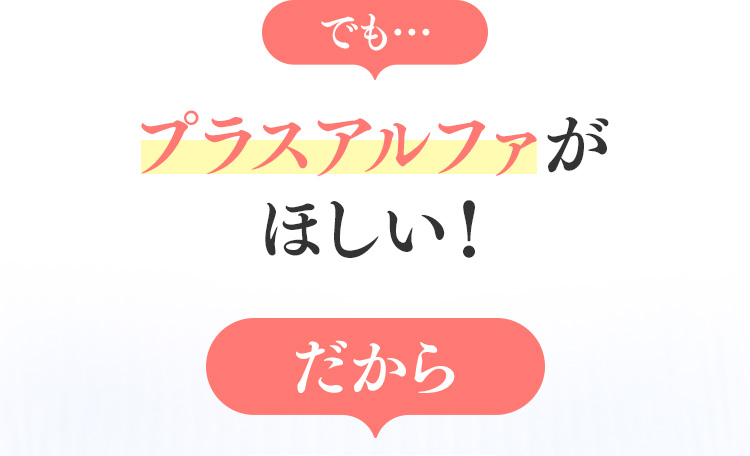 でも…　プラスアルファがほしい!　だから