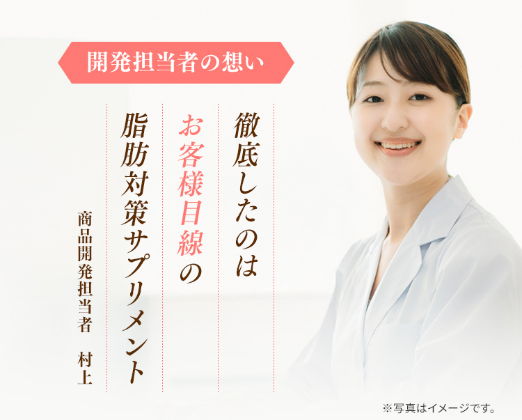 開発担当者の想い　徹底したのはお客様目線の脂肪対策サプリメント　商品開発担当者　村上