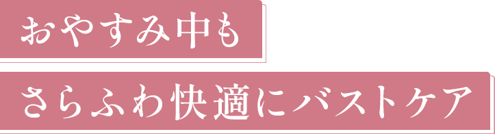 おやすみ中もさらふわ快適に育乳
