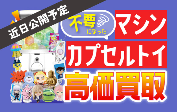 【近日公開予定】不要になったマシン・カプセルトイ 高価買取