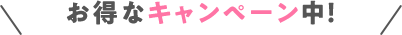 お得なキャンペーン中！