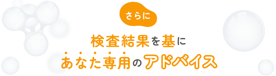 さらに検査結果を基にあなた専用のアドバイス