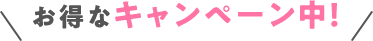 お得なキャンペーン中！