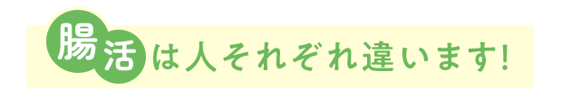 腸活は人それぞれ違います！