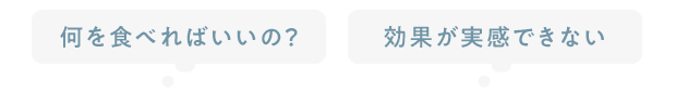 何を食べればいいの？ 効果が実感できない