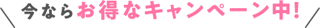 今ならお得なキャンペーン中！