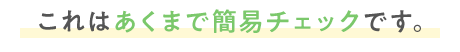 これはあくまで簡易チェックです